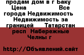 продам дом в г.Баку › Цена ­ 5 500 000 - Все города Недвижимость » Недвижимость за границей   . Татарстан респ.,Набережные Челны г.